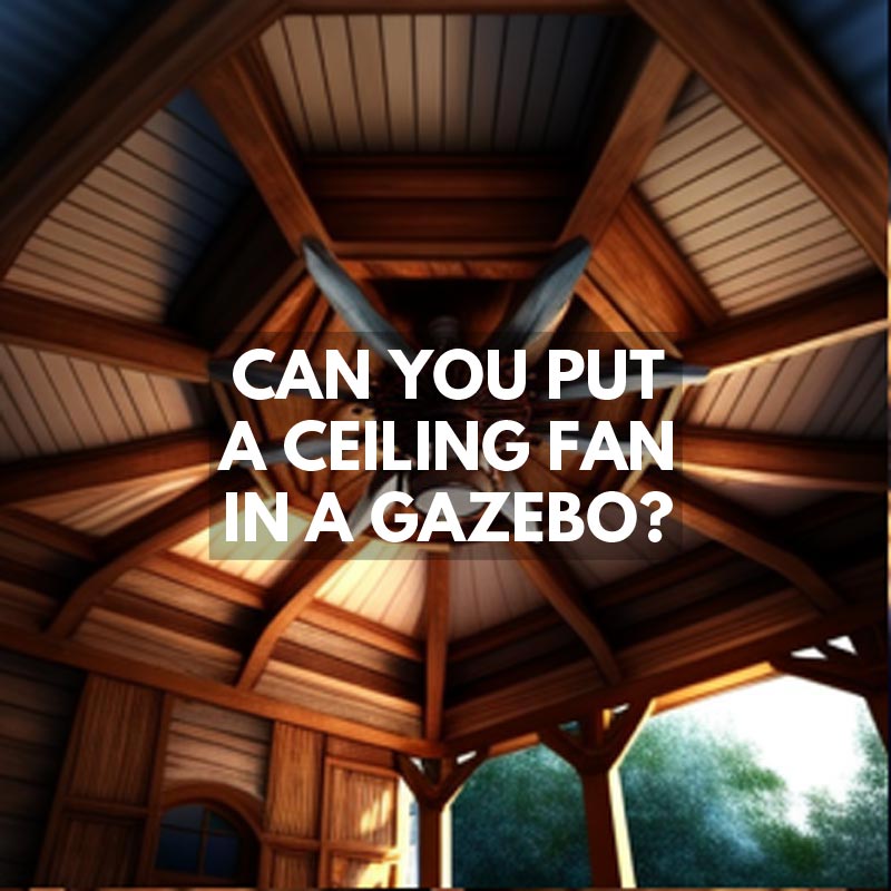 Can You Put a Ceiling Fan in a Gazebo